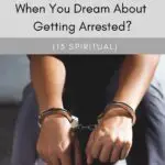Uncover the Spiritual Meaning Behind the Dream of Getting Arrested